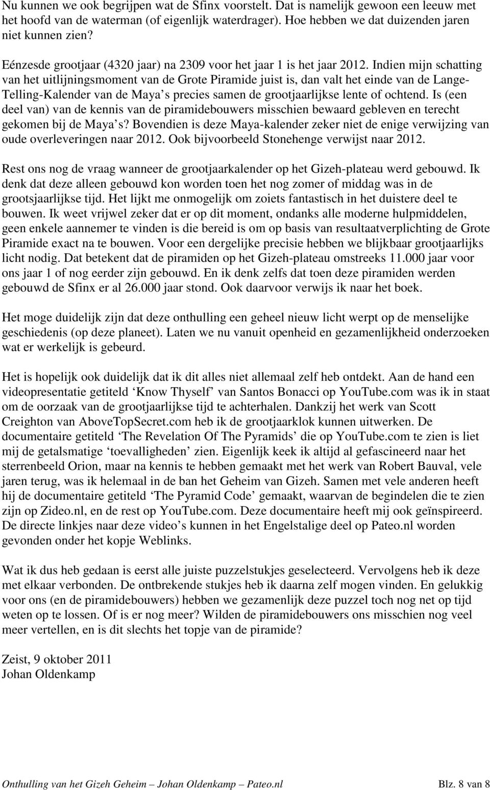 Indien mijn schatting van het uitlijningsmoment van de Grote Piramide juist is, dan valt het einde van de Lange- Telling-Kalender van de Maya s precies samen de grootjaarlijkse lente of ochtend.