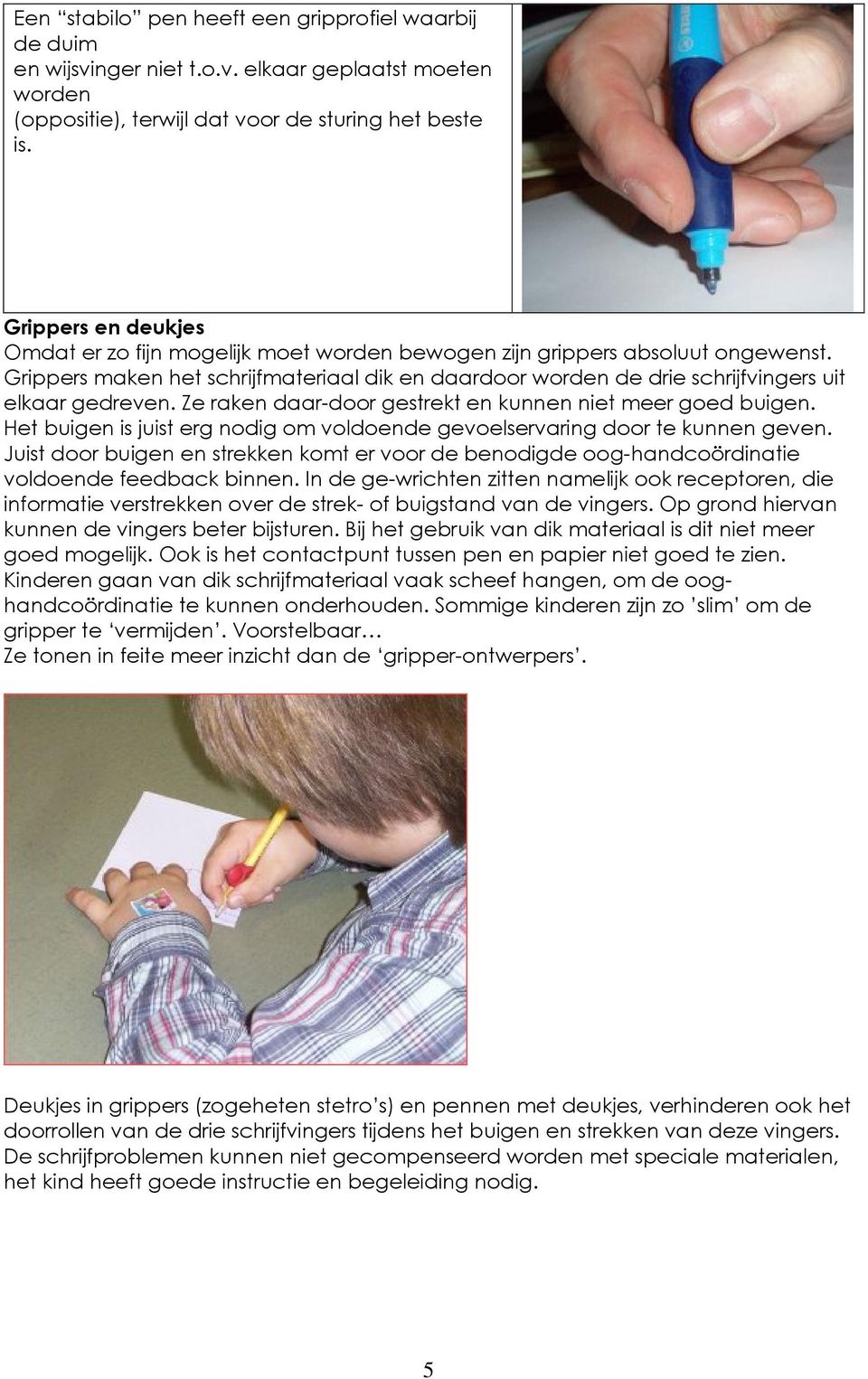 Grippers maken het schrijfmateriaal dik en daardoor worden de drie schrijfvingers uit elkaar gedreven. Ze raken daar-door gestrekt en kunnen niet meer goed buigen.