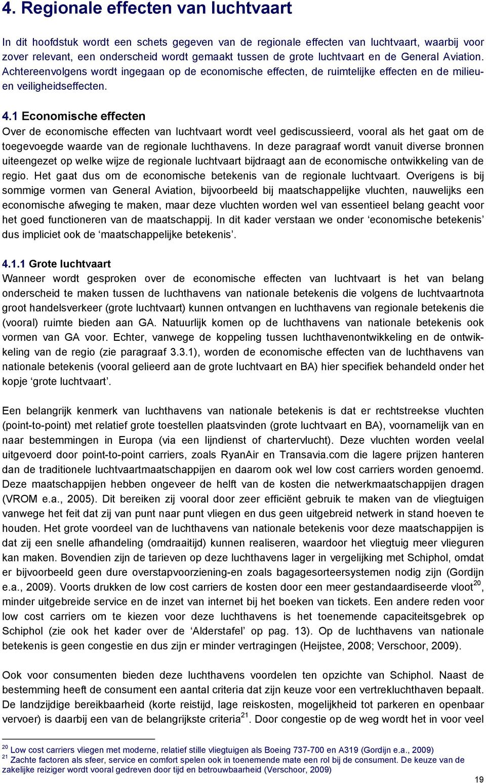 1 Economische effecten Over de economische effecten van luchtvaart wordt veel gediscussieerd, vooral als het gaat om de toegevoegde waarde van de regionale luchthavens.