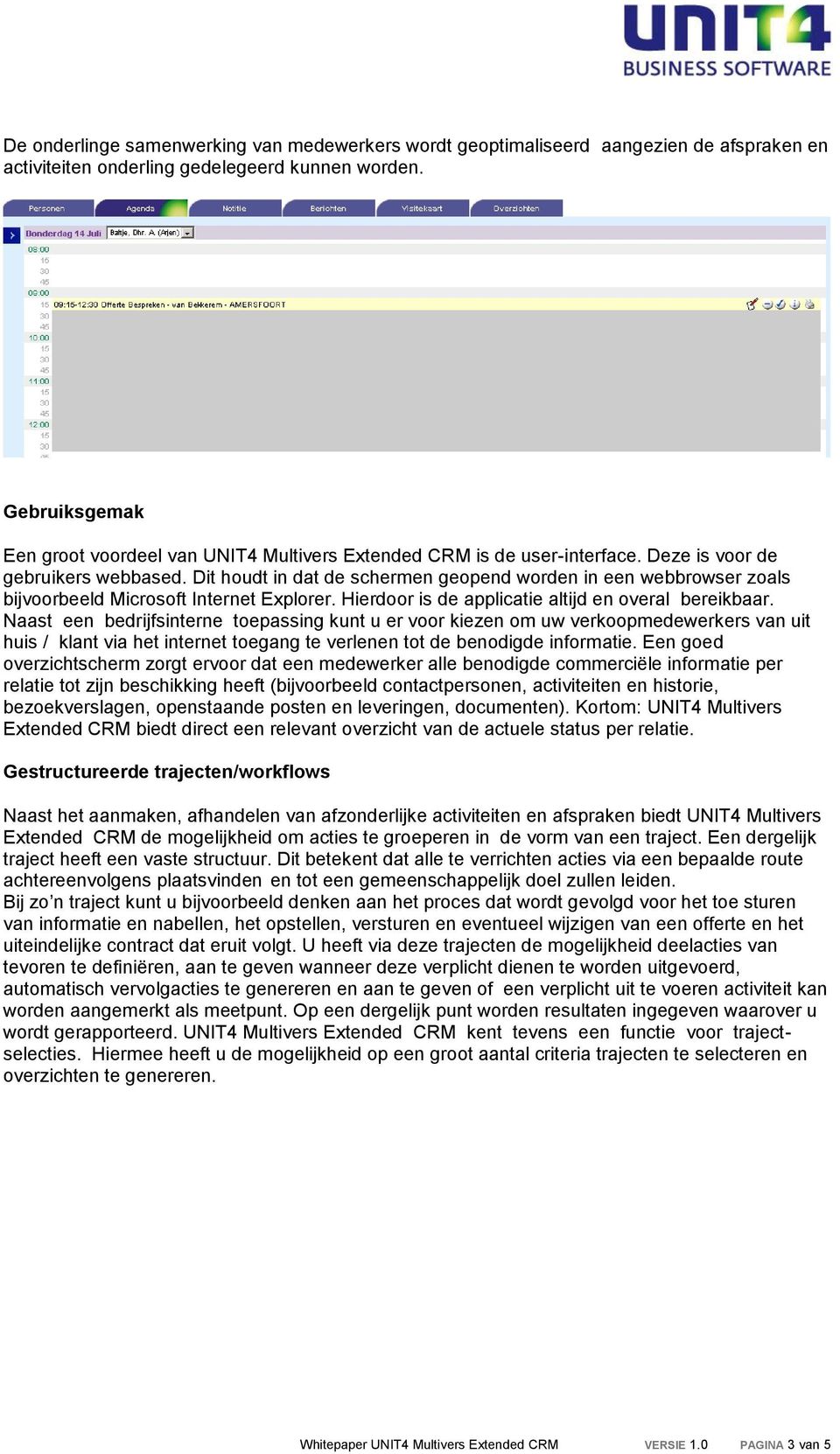 Dit houdt in dat de schermen geopend worden in een webbrowser zoals bijvoorbeeld Microsoft Internet Explorer. Hierdoor is de applicatie altijd en overal bereikbaar.