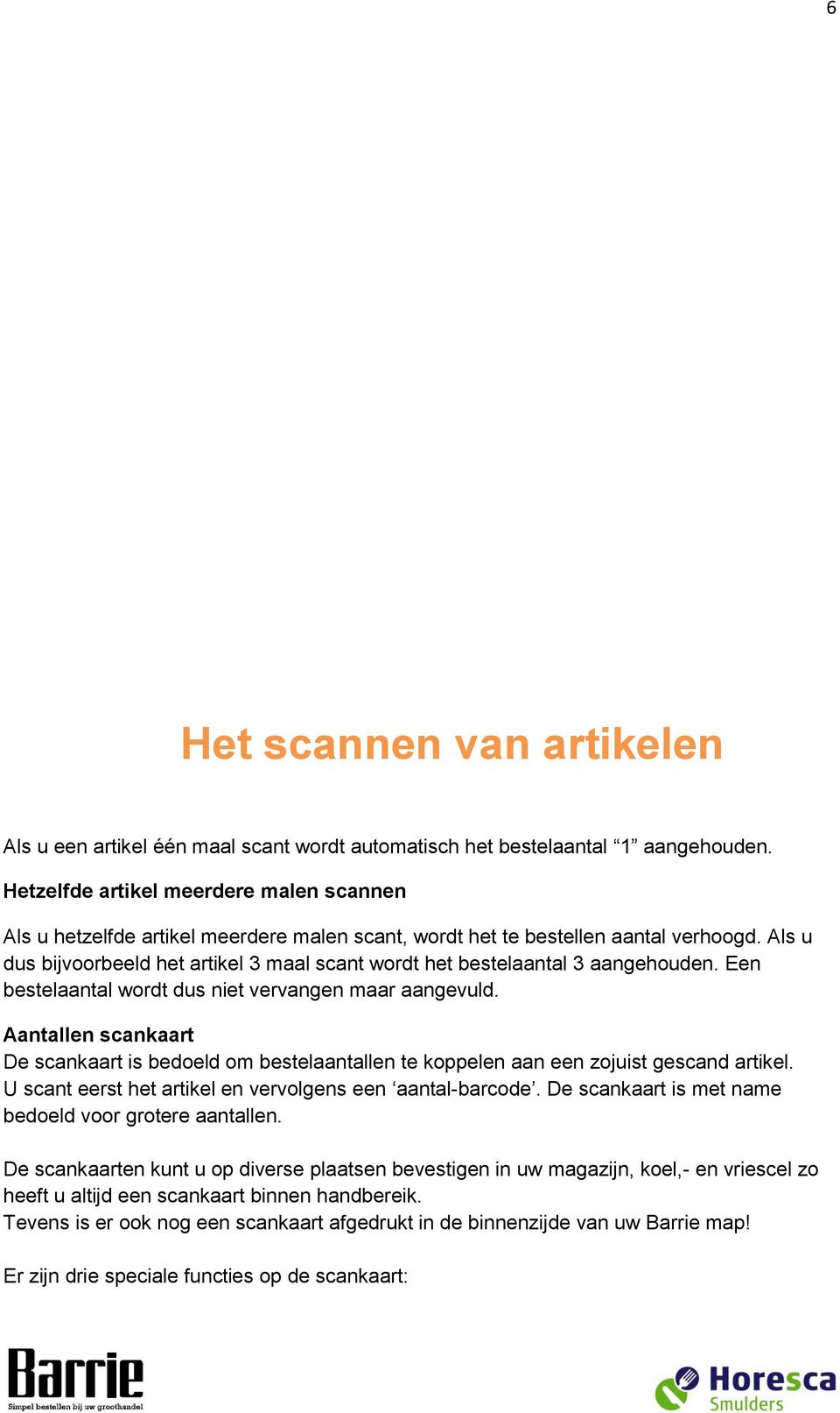 Als u dus bijvoorbeeld het artikel 3 maal scant wordt het bestelaantal 3 aangehouden. Een bestelaantal wordt dus niet vervangen maar aangevuld.