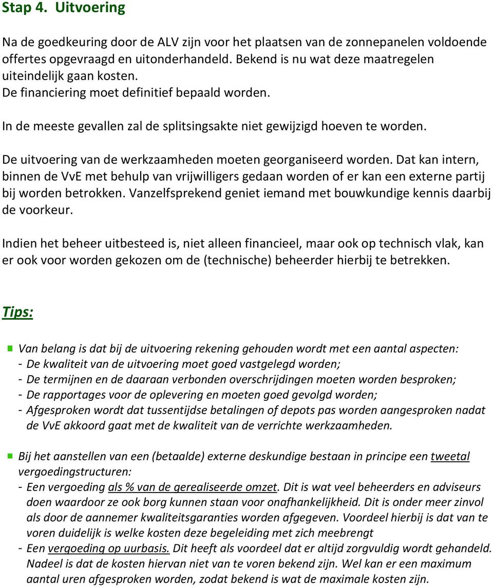 De uitvoering van de werkzaamheden moeten georganiseerd worden. Dat kan intern, binnen de VvE met behulp van vrijwilligers gedaan worden of er kan een externe partij bij worden betrokken.