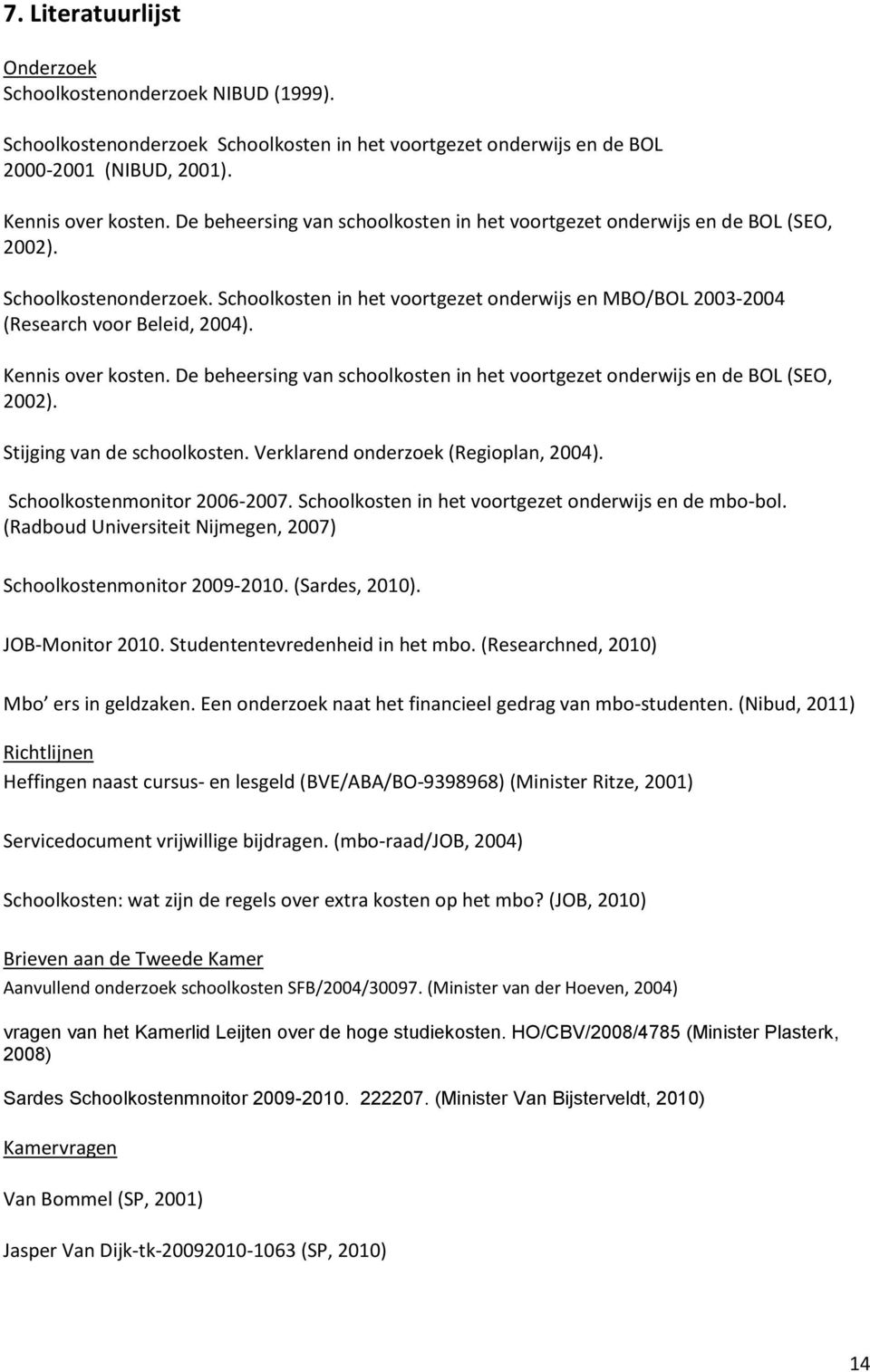 Kennis over kosten. De beheersing van schoolkosten in het voortgezet onderwijs en de BOL (SEO, 2002). Stijging van de schoolkosten. Verklarend onderzoek (Regioplan, 2004).