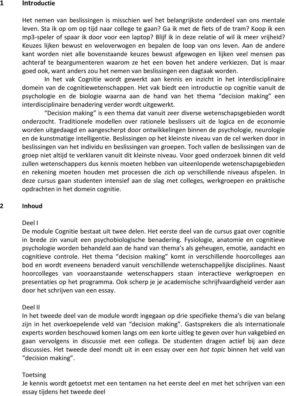 Aan de andere kant worden niet alle bovenstaande keuzes bewust afgewogen en lijken veel mensen pas achteraf te beargumenteren waarom ze het een boven het andere verkiezen.