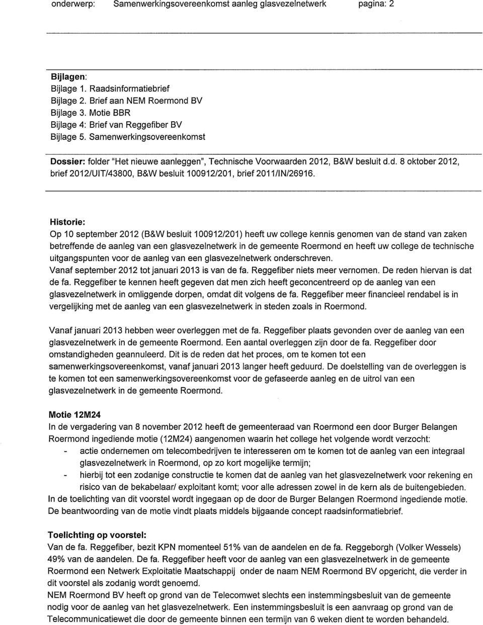 Historie: Op 10 september 2012 (B&W besluit 100912/201) heeft uw college kennis genomen van de stand van zaken betreffende de aanleg van een glasvezelnetwerk in de gemeente Roermond en heeft uw