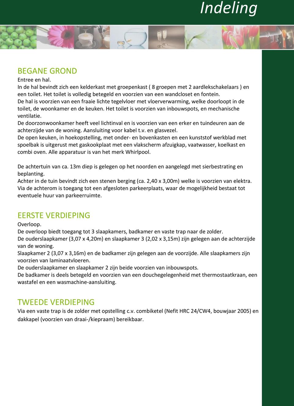 De hal is voorzien van een fraaie lichte tegelvloer met vloerverwarming, welke doorloopt in de toilet, de woonkamer en de keuken. Het toilet is voorzien van inbouwspots, en mechanische ventilatie.