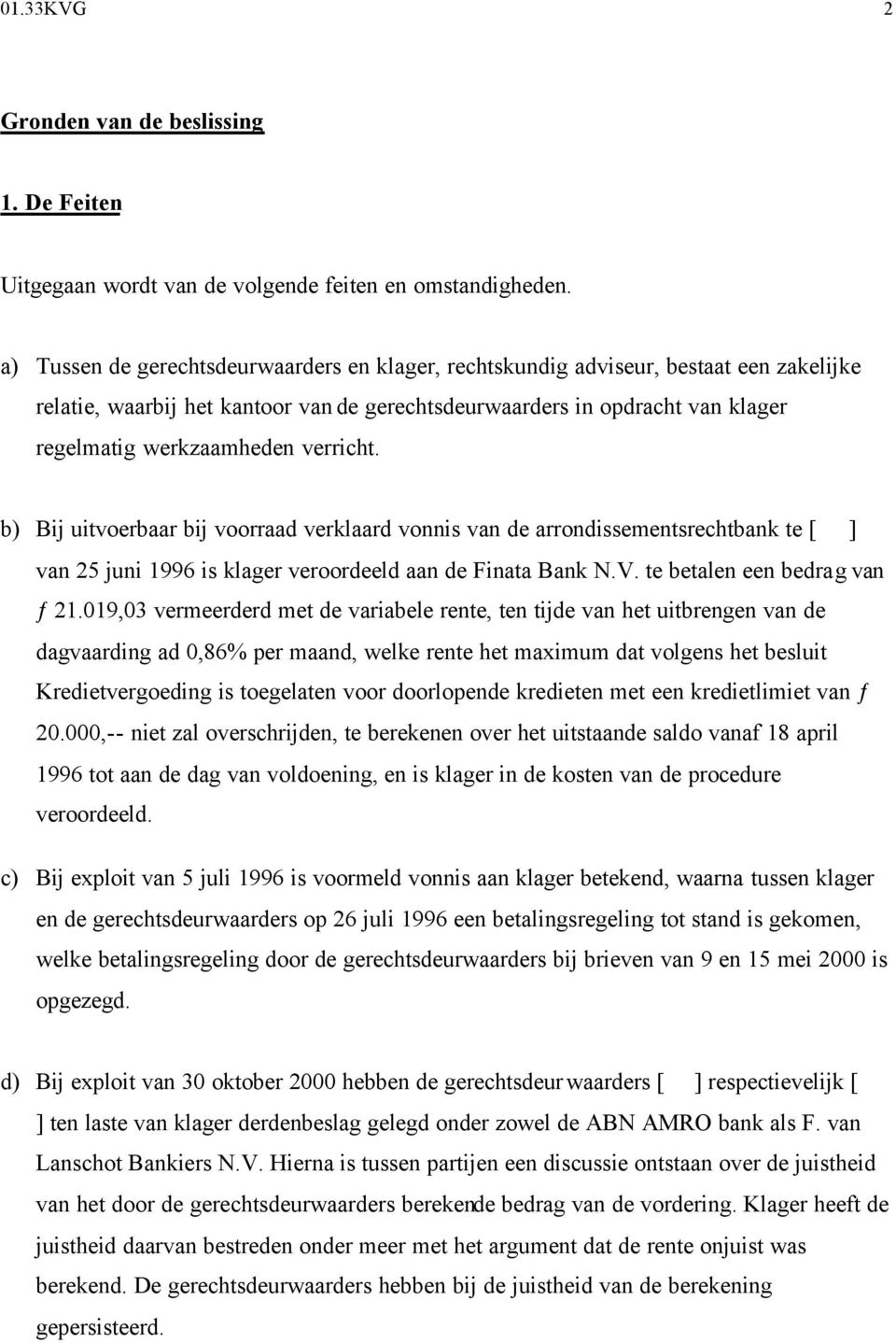 verricht. b) Bij uitvoerbaar bij voorraad verklaard vonnis van de arrondissementsrechtbank te [ ] van 25 juni 1996 is klager veroordeeld aan de Finata Bank N.V. te betalen een bedrag van ƒ 21.