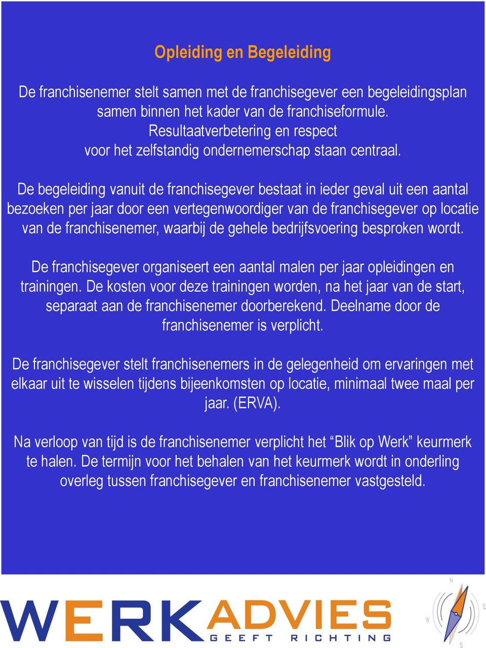 De begeleiding vanuit de franchisegever bestaat in ieder geval uit een aantal bezoeken per jaar door een vertegenwoordiger van de franchisegever op locatie van de franchisenemer, waarbij de gehele