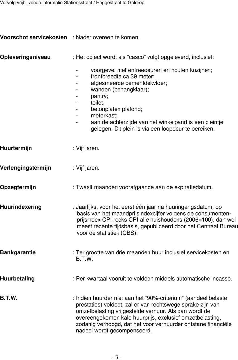 (behangklaar); - pantry; - toilet; - betonplaten plafond; - meterkast; - aan de achterzijde van het winkelpand is een pleintje gelegen. Dit plein is via een loopdeur te bereiken.