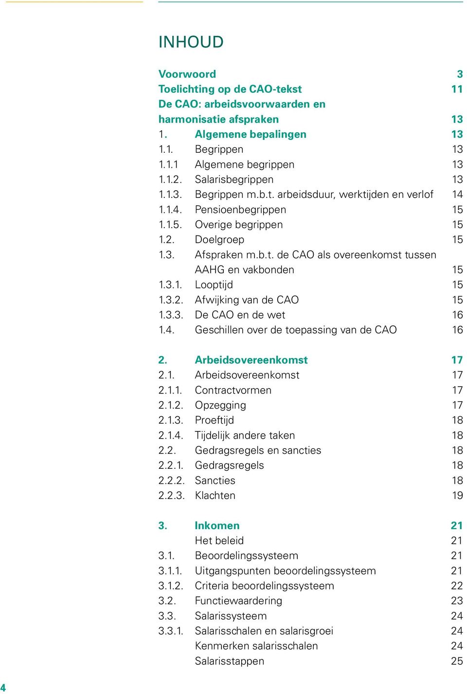 3.1. Looptijd 15 1.3.2. Afwijking van de CAO 15 1.3.3. De CAO en de wet 16 1.4. Geschillen over de toepassing van de CAO 16 2. Arbeidsovereenkomst 17 2.1. Arbeidsovereenkomst 17 2.1.1. Contractvormen 17 2.