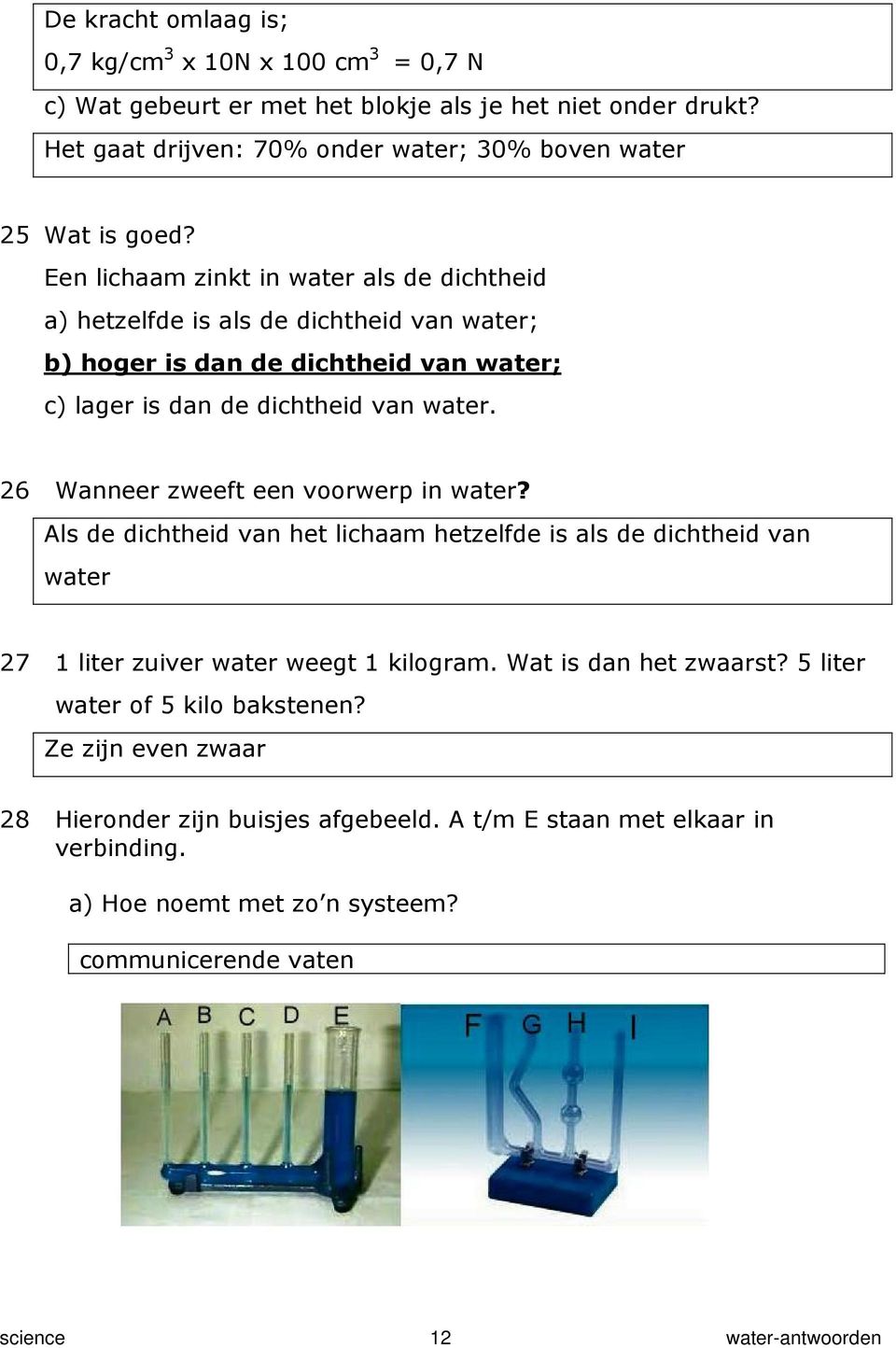 26 Wanneer zweeft een voorwerp in water? Als de dichtheid van het lichaam hetzelfde is als de dichtheid van water 27 1 liter zuiver water weegt 1 kilogram. Wat is dan het zwaarst?