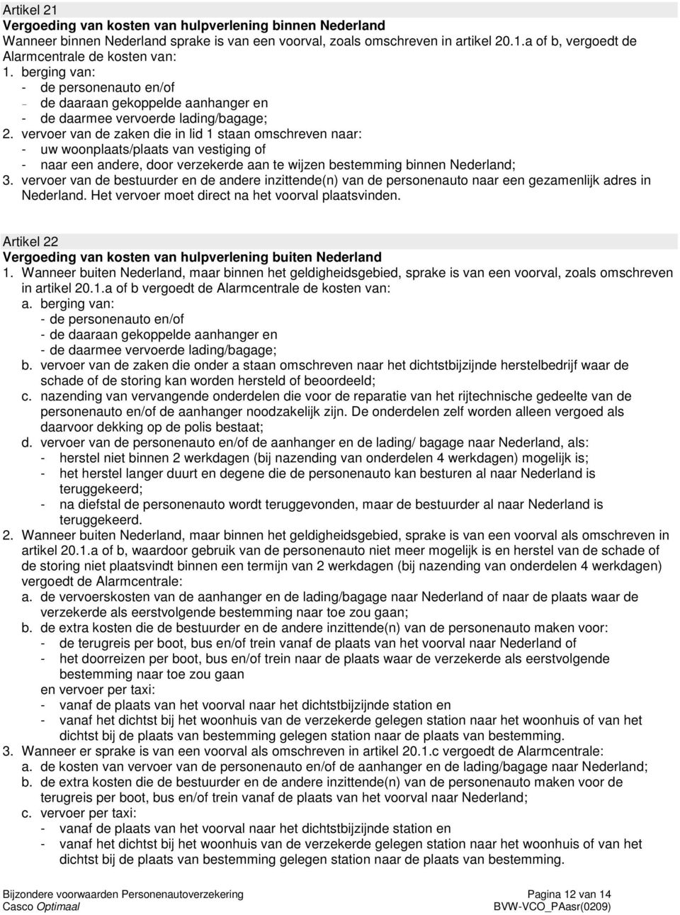 vervoer van de zaken die in lid 1 staan omschreven naar: - uw woonplaats/plaats van vestiging of - naar een andere, door verzekerde aan te wijzen bestemming binnen Nederland; 3.