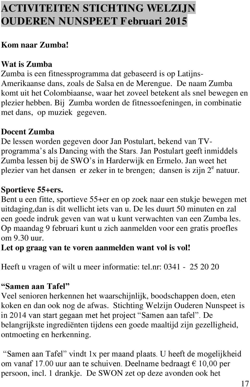 Docent Zumba De lessen worden gegeven door Jan Postulart, bekend van TVprogramma s als Dancing with the Stars. Jan Postulart geeft inmiddels Zumba lessen bij de SWO s in Harderwijk en Ermelo.