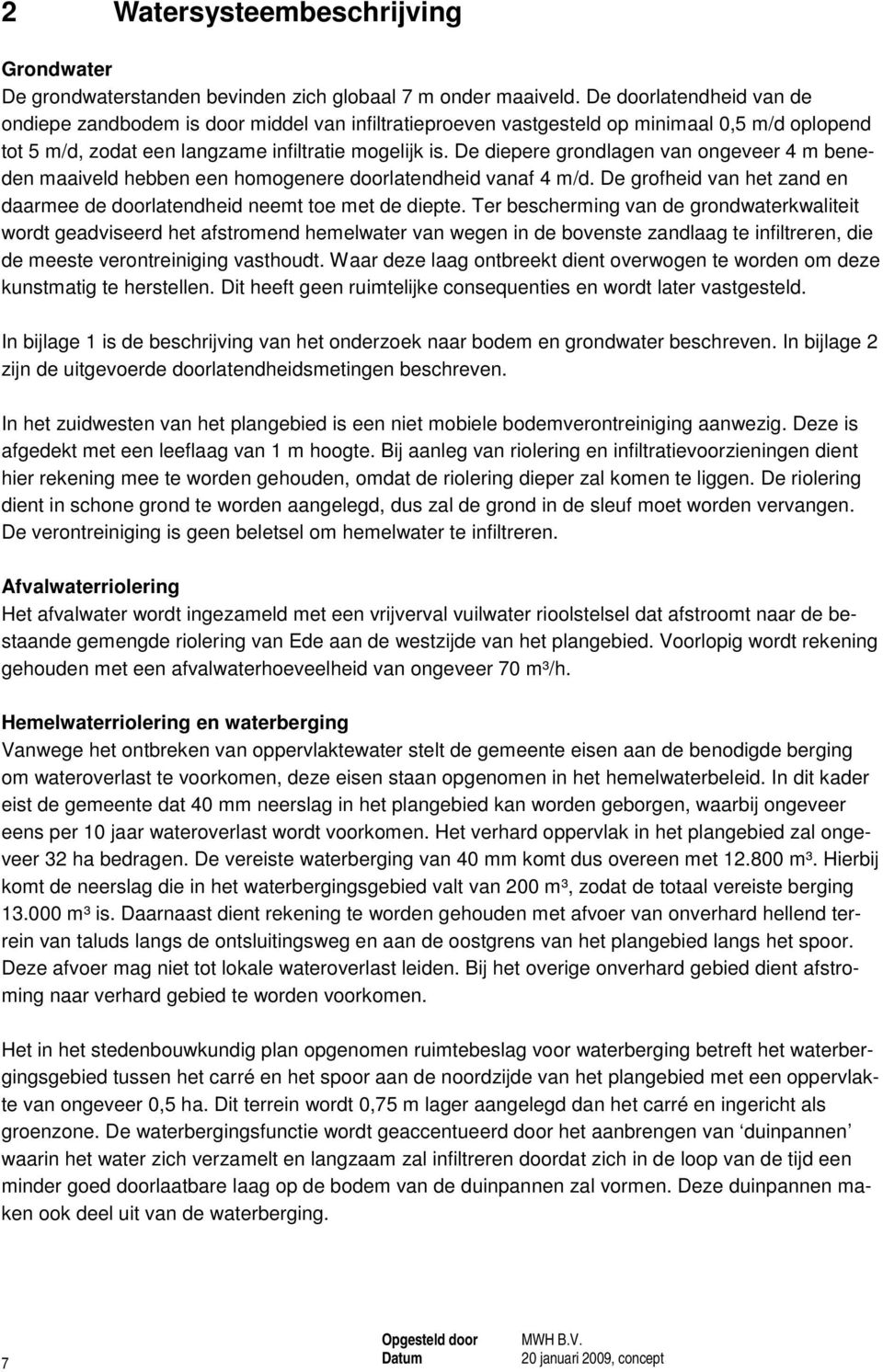 De diepere grondlagen van ongeveer 4 m beneden maaiveld hebben een homogenere doorlatendheid vanaf 4 m/d. De grofheid van het zand en daarmee de doorlatendheid neemt toe met de diepte.