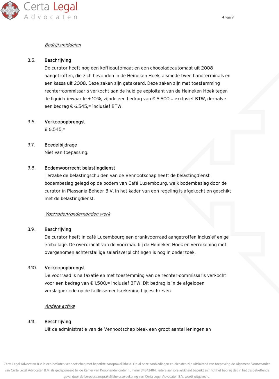 Deze zaken zijn getaxeerd. Deze zaken zijn met toestemming rechter-commissaris verkocht aan de huidige exploitant van de Heineken Hoek tegen de liquidatiewaarde + 10%, zijnde een bedrag van 5.