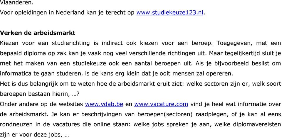 Als je bijvoorbeeld beslist om informatica te gaan studeren, is de kans erg klein dat je ooit mensen zal opereren.