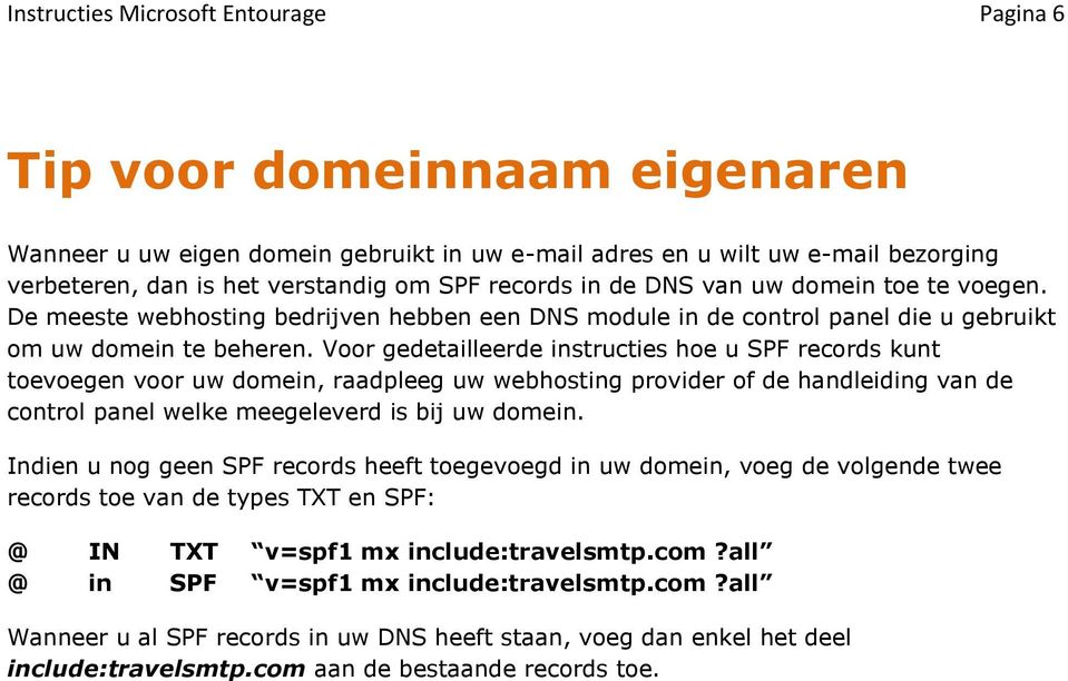 Voor gedetailleerde instructies hoe u SPF records kunt toevoegen voor uw domein, raadpleeg uw webhosting provider of de handleiding van de control panel welke meegeleverd is bij uw domein.