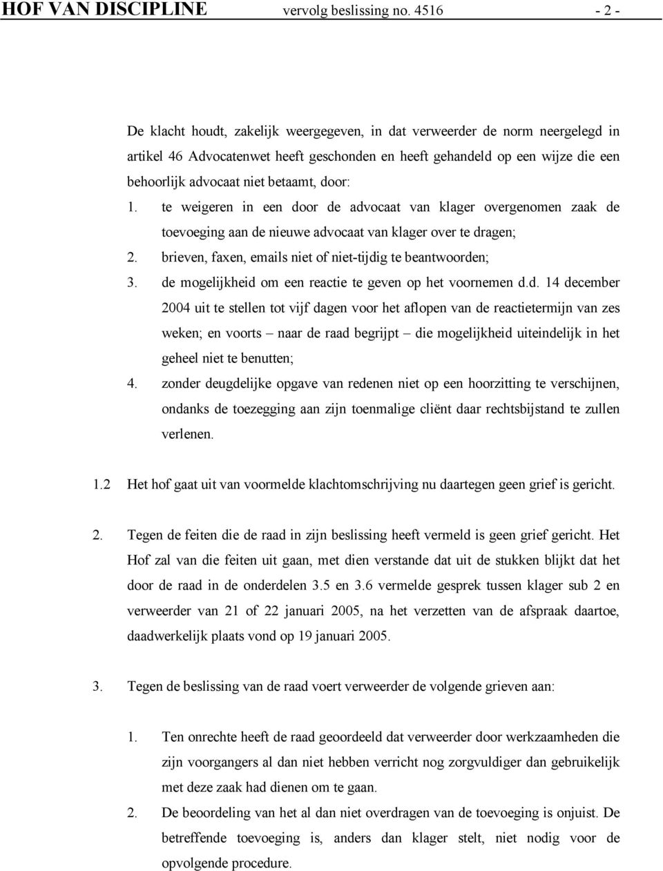 betaamt, door: 1. te weigeren in een door de advocaat van klager overgenomen zaak de toevoeging aan de nieuwe advocaat van klager over te dragen; 2.