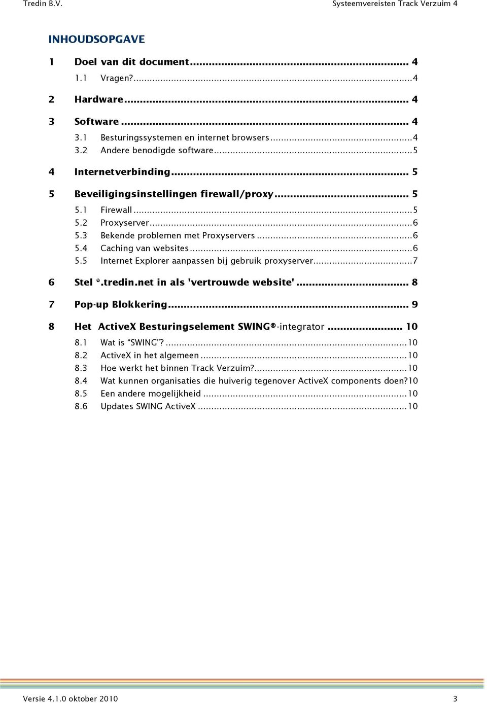 .. 7 6 Stel *.tredin.net in als 'vertrouwde website'... 8 7 Pop-up Blokkering... 9 8 Het ActiveX Besturingselement SWING -integrator... 10 8.1 Wat is SWING?... 10 8.2 ActiveX in het algemeen... 10 8.3 Hoe werkt het binnen Track Verzuim?