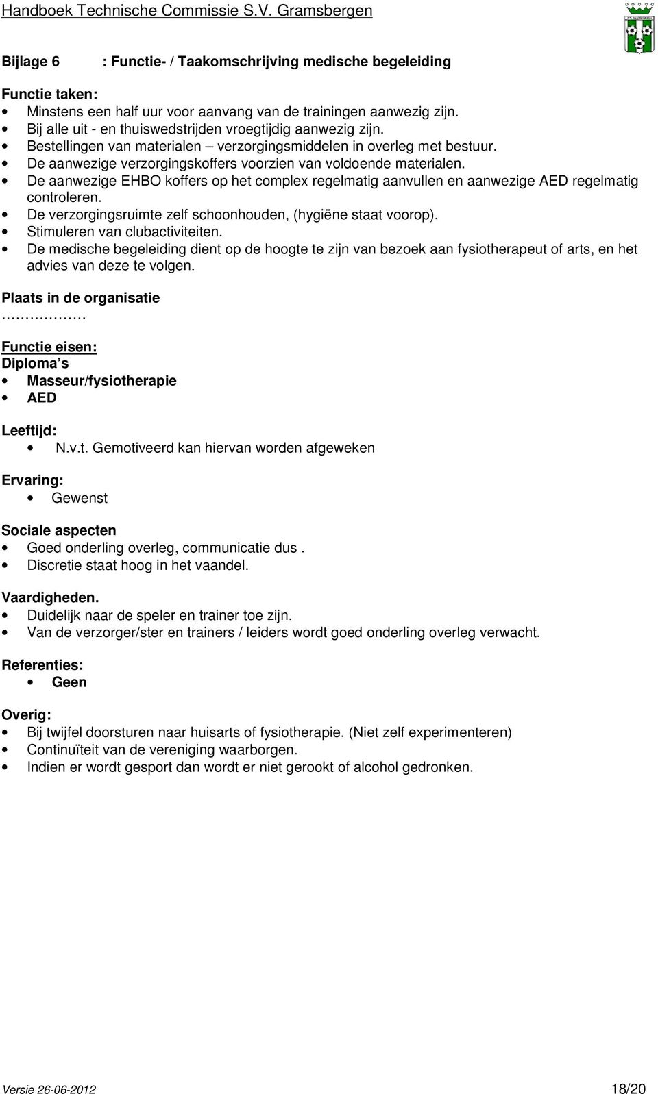 De aanwezige EHBO koffers op het complex regelmatig aanvullen en aanwezige AED regelmatig controleren. De verzorgingsruimte zelf schoonhouden, (hygiëne staat voorop). Stimuleren van clubactiviteiten.