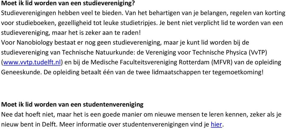 Voor Nanobiology bestaat er nog geen studievereniging, maar je kunt lid worden bij de studievereniging van Technische Natuurkunde: de Vereniging voor Technische Physica (VvTP) (www.vvtp.tudelft.