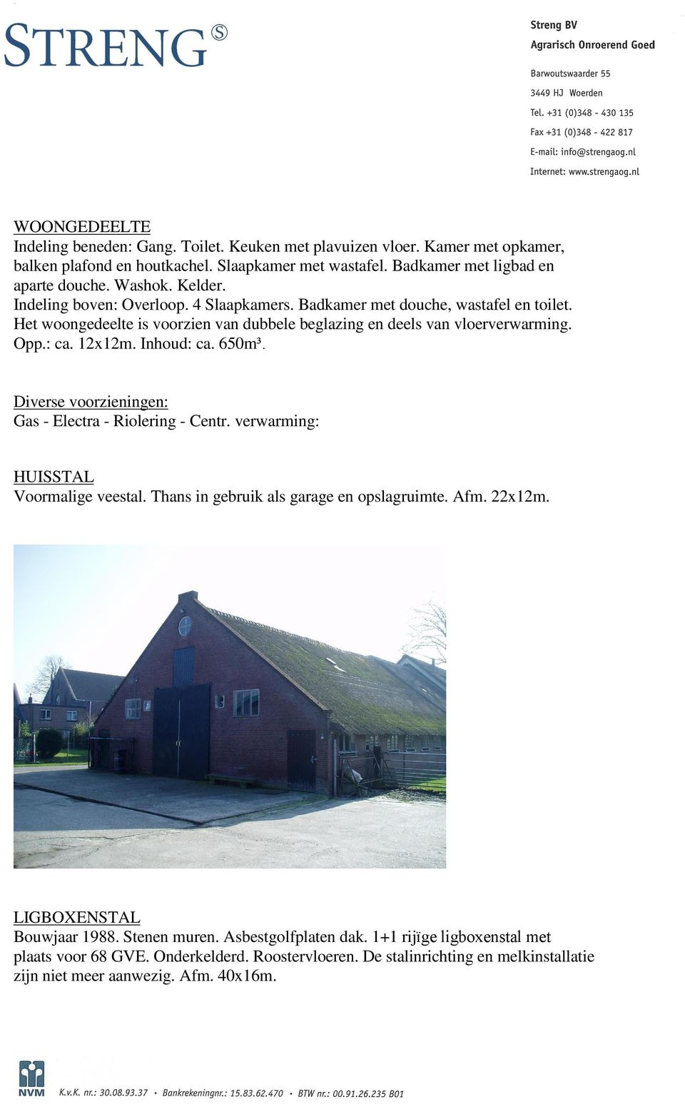 Inhoud: ca. 650m³. Diverse voorzieningen: Gas - Electra - Riolering - Centr. verwarming: HUISSTAL Voormalige veestal. Thans in gebruik als garage en opslagruimte. Afm. 22x12m.