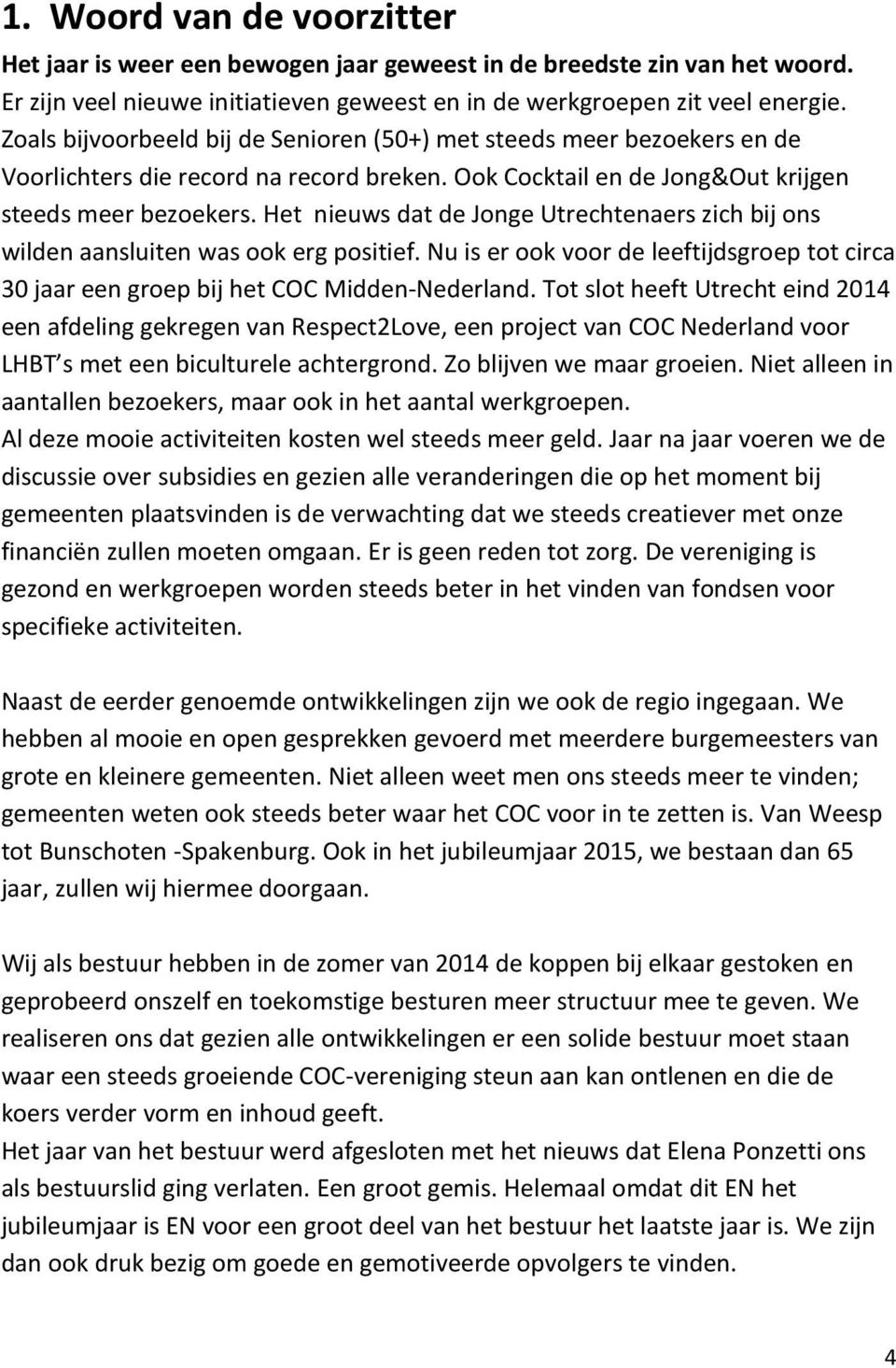 Het nieuws dat de Jonge Utrechtenaers zich bij ons wilden aansluiten was ook erg positief. Nu is er ook voor de leeftijdsgroep tot circa 30 jaar een groep bij het COC Midden-Nederland.