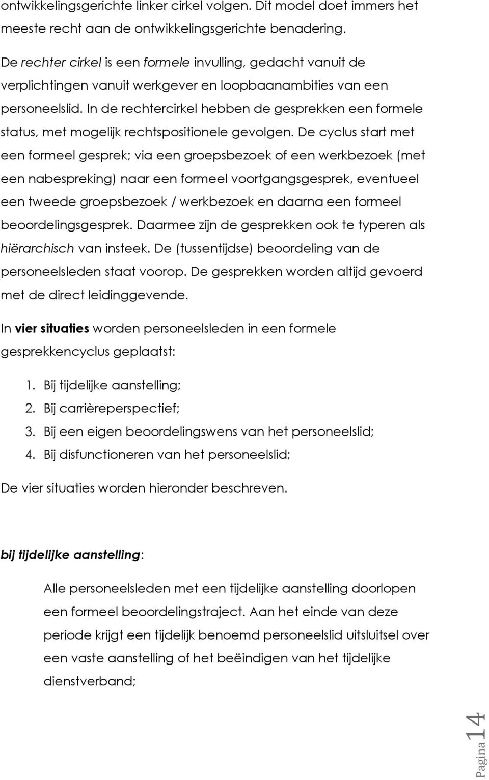 In de rechtercirkel hebben de gesprekken een formele status, met mogelijk rechtspositionele gevolgen.