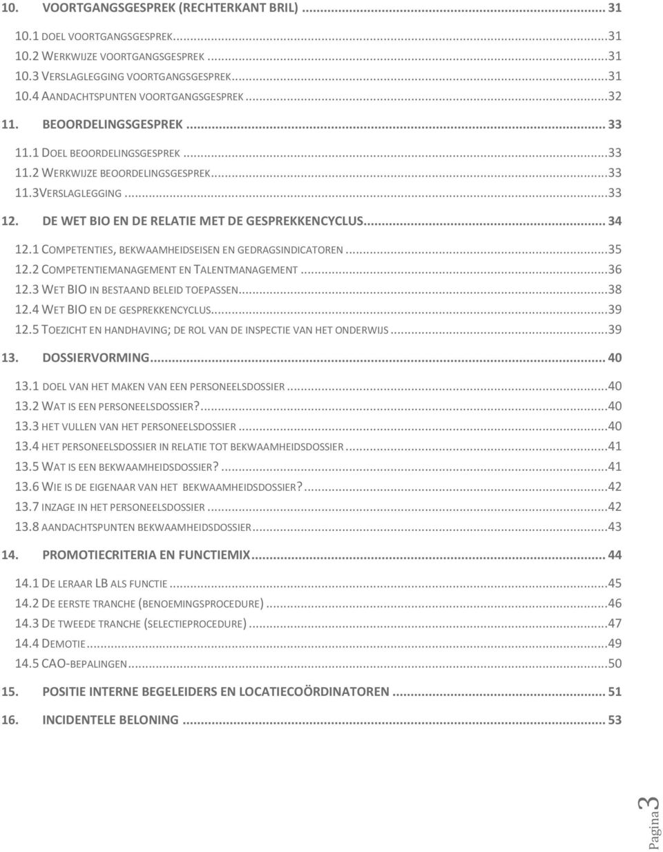 1 COMPETENTIES, BEKWAAMHEIDSEISEN EN GEDRAGSINDICATOREN... 35 12.2 COMPETENTIEMANAGEMENT EN TALENTMANAGEMENT... 36 12.3 WET BIO IN BESTAAND BELEID TOEPASSEN... 38 12.4 WET BIO EN DE GESPREKKENCYCLUS.