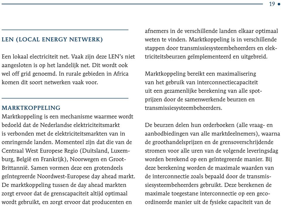 MARKTKOPPELING Marktkoppeling is een mechanisme waarmee wordt bedoeld dat de Nederlandse elektriciteitsmarkt is verbonden met de elektriciteitsmarkten van in omringende landen.