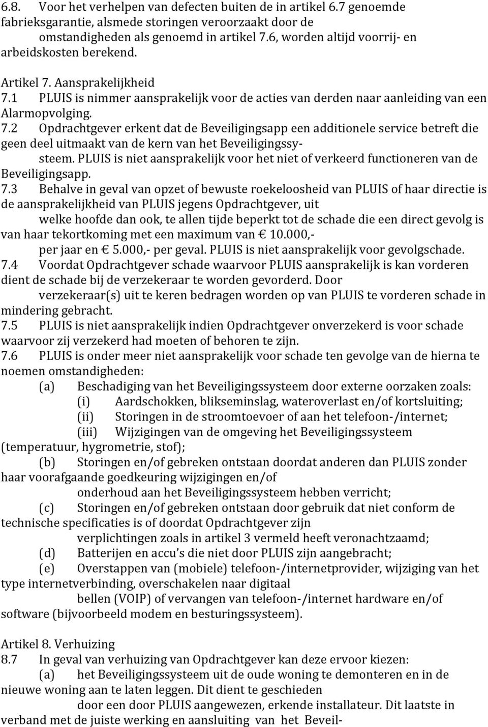 Aansprakelijkheid 7.1 PLUIS is nimmer aansprakelijk voor de acties van derden naar aanleiding van een Alarmopvolging. 7.2 Opdrachtgever erkent dat de Beveiligingsapp een additionele service betreft die geen deel uitmaakt van de kern van het Beveiligingssy- steem.