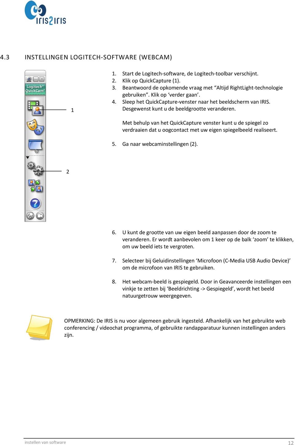 Desgewenst kunt u de beeldgrootte veranderen. Met behulp van het QuickCapture venster kunt u de spiegel zo verdraaien dat u oogcontact met uw eigen spiegelbeeld realiseert. 5.