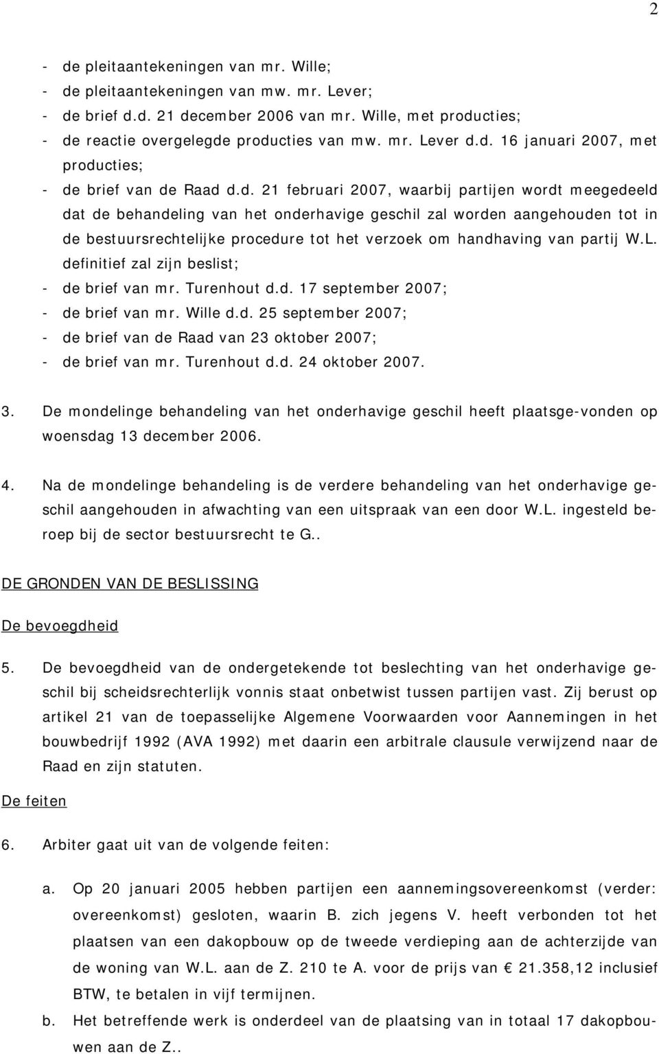 bestuursrechtelijke procedure tot het verzoek om handhaving van partij W.L. definitief zal zijn beslist; - de brief van mr. Turenhout d.d. 17 september 2007; - de brief van mr. Wille d.d. 25 september 2007; - de brief van de Raad van 23 oktober 2007; - de brief van mr.