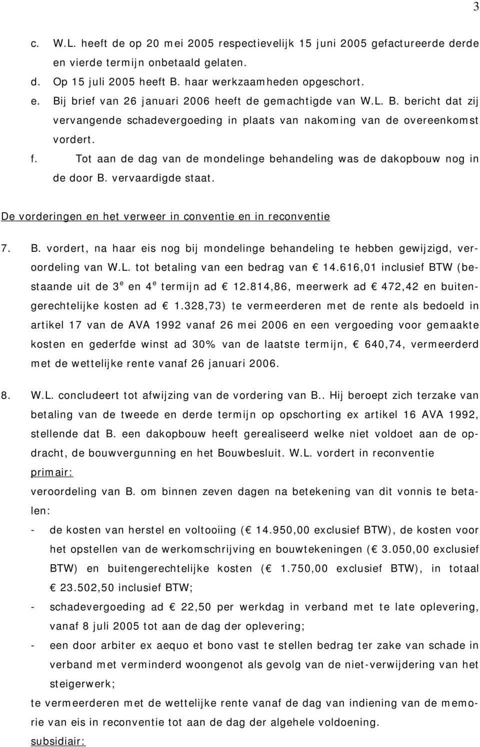 vervaardigde staat. De vorderingen en het verweer in conventie en in reconventie 7. B. vordert, na haar eis nog bij mondelinge behandeling te hebben gewijzigd, veroordeling van W.L.