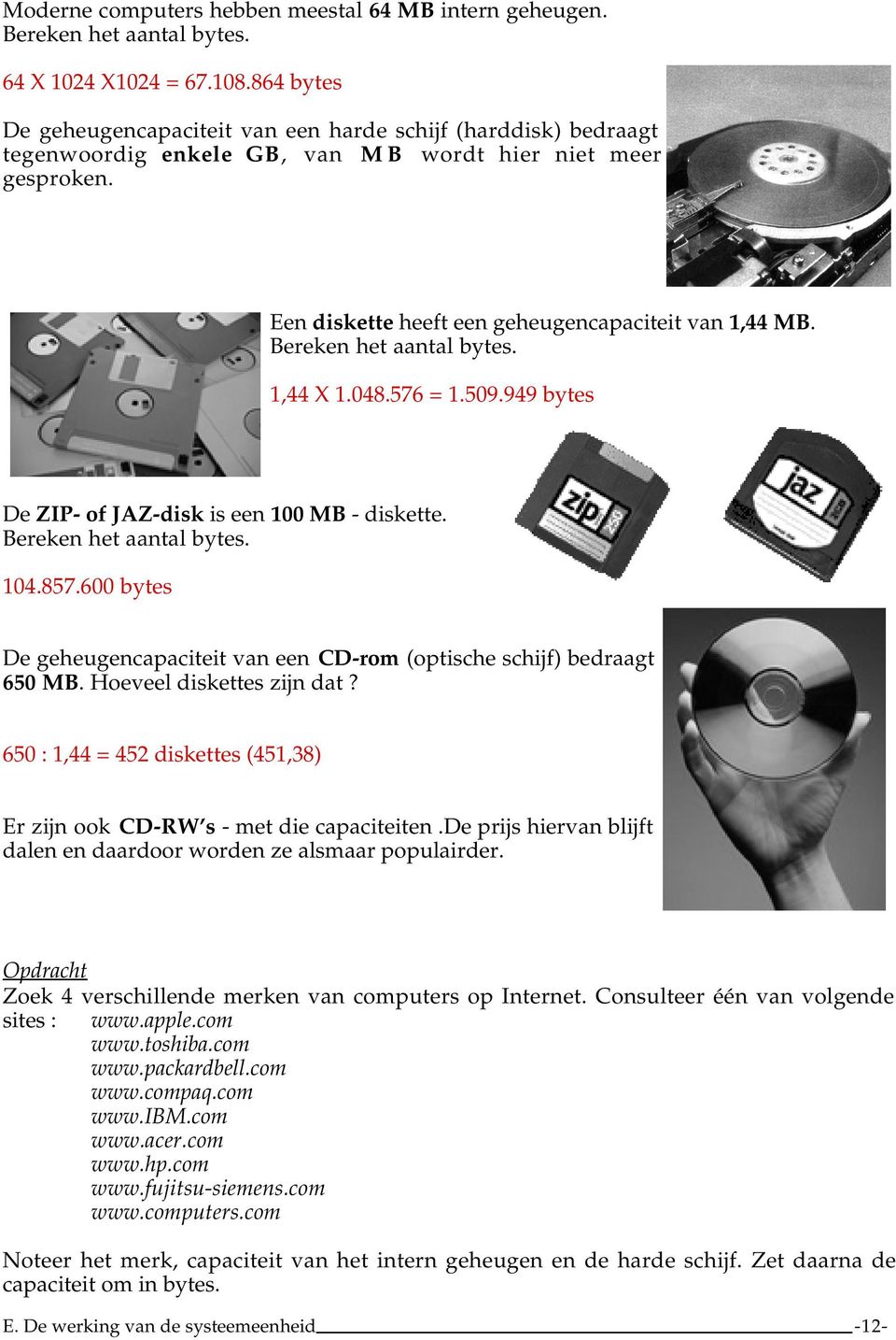 Bereken het aantal bytes. 1,44 X 1.048.576 = 1.509.949 bytes De ZIP- of JAZ-disk is een 100 MB - diskette. Bereken het aantal bytes. 104.857.