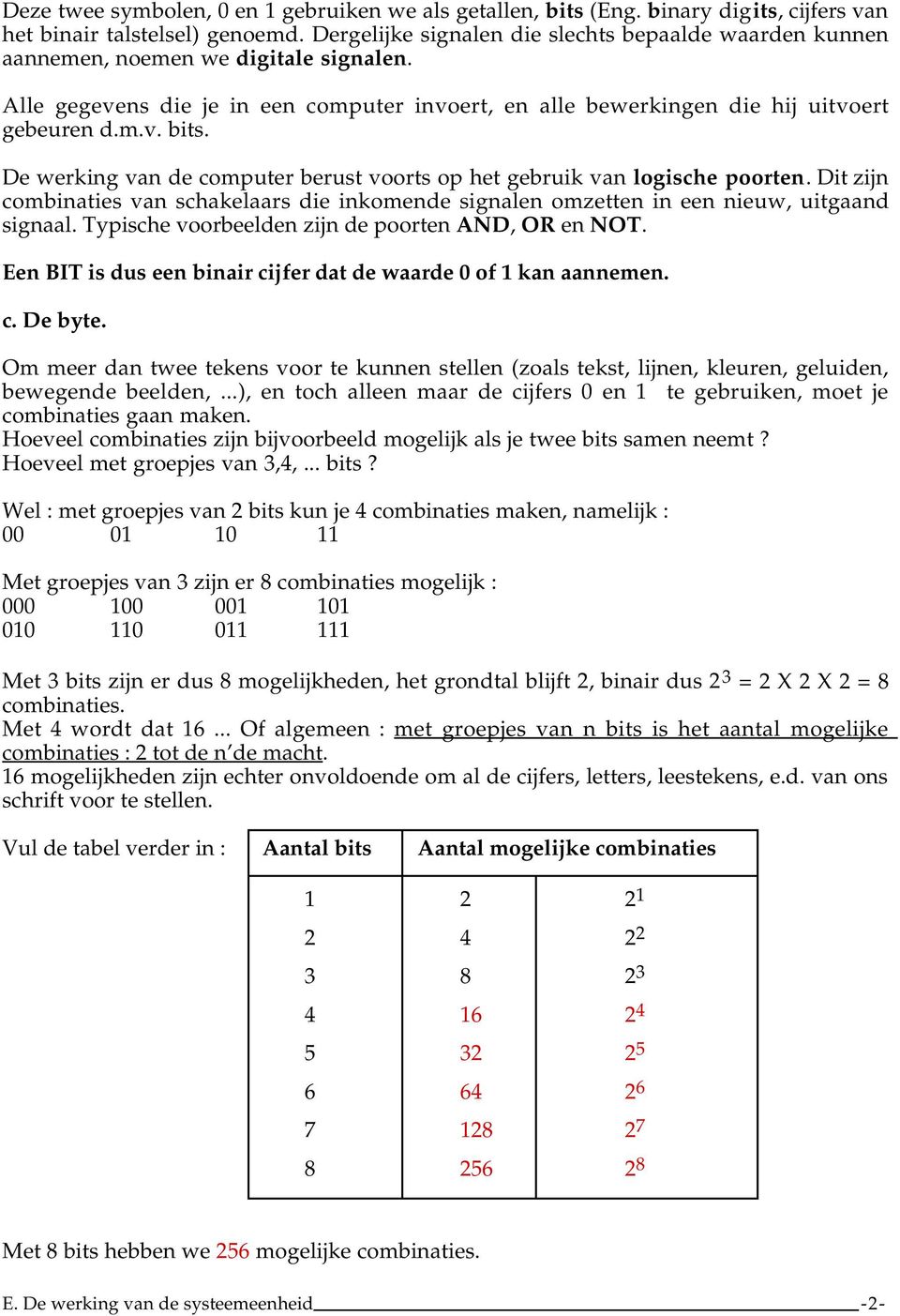 De werking van de computer berust voorts op het gebruik van logische poorten. Dit zijn combinaties van schakelaars die inkomende signalen omzetten in een nieuw, uitgaand signaal.