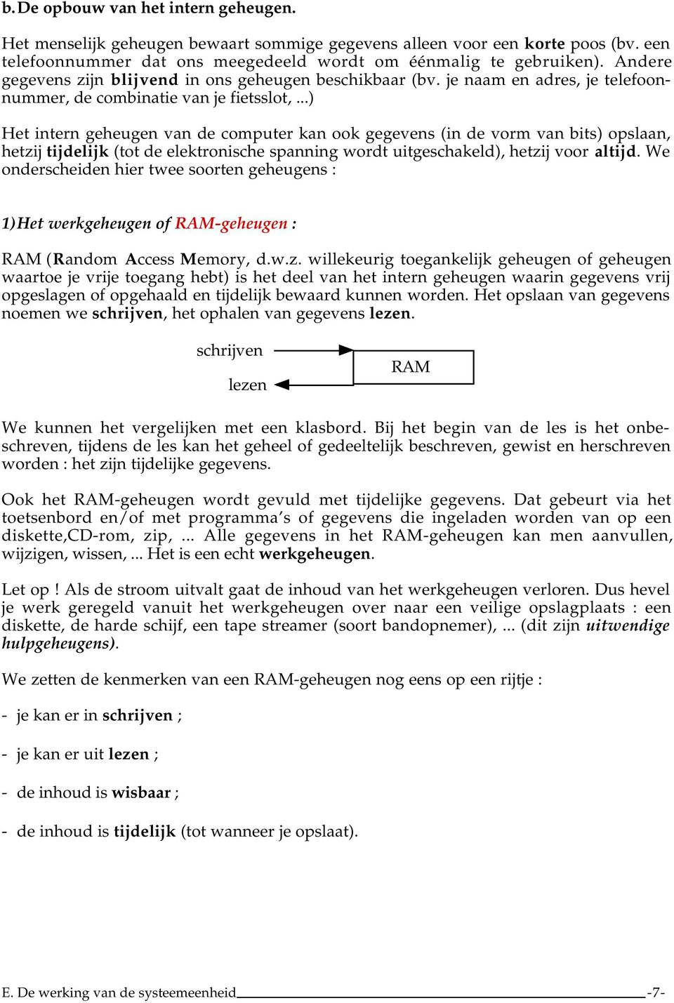 ..) Het intern geheugen van de computer kan ook gegevens (in de vorm van bits) opslaan, hetzij tijdelijk (tot de elektronische spanning wordt uitgeschakeld), hetzij voor altijd.