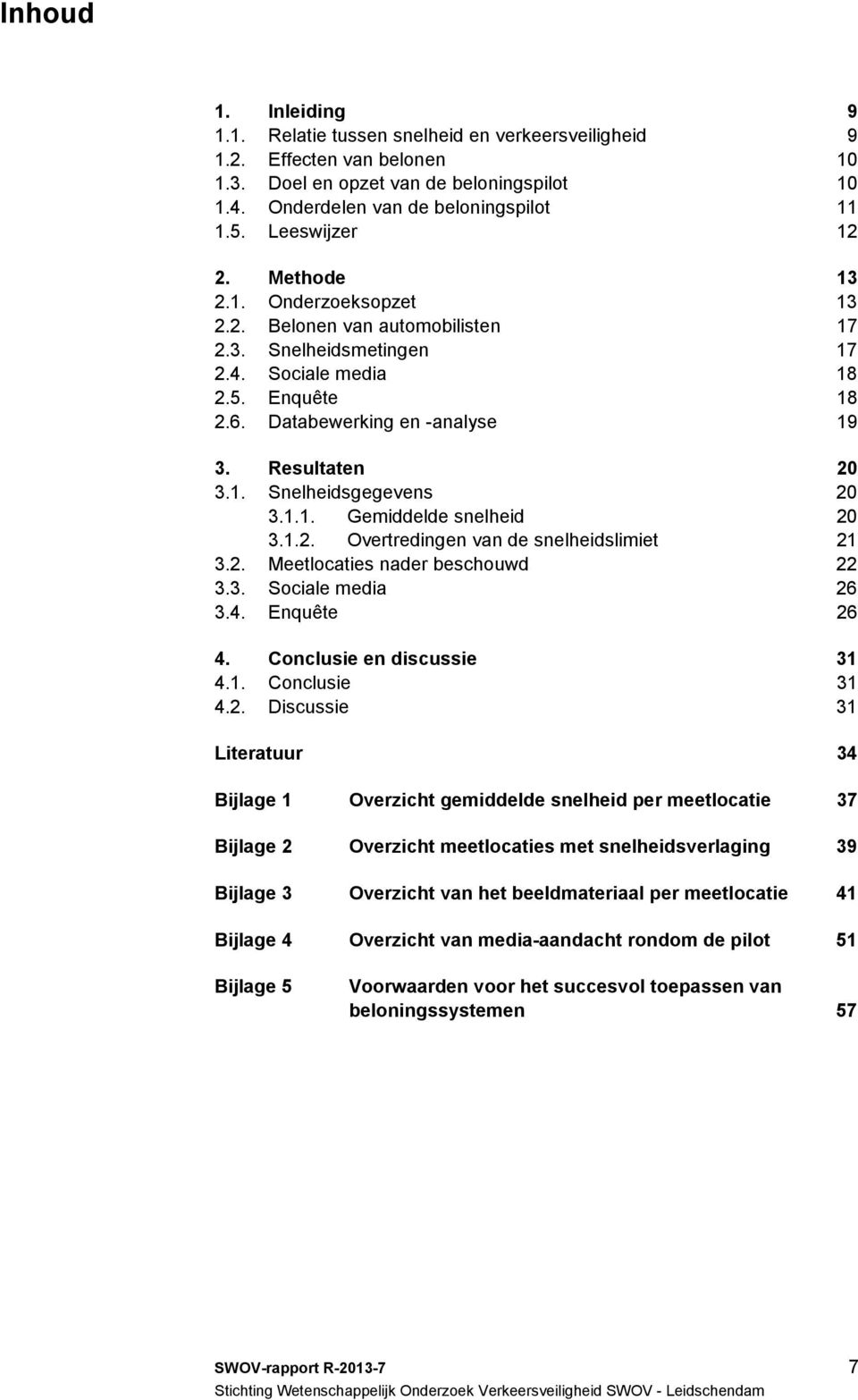 Resultaten 20 3.1. Snelheidsgegevens 20 3.1.1. Gemiddelde snelheid 20 3.1.2. Overtredingen van de snelheidslimiet 21 3.2. Meetlocaties nader beschouwd 22 3.3. Sociale media 26 3.4. Enquête 26 4.