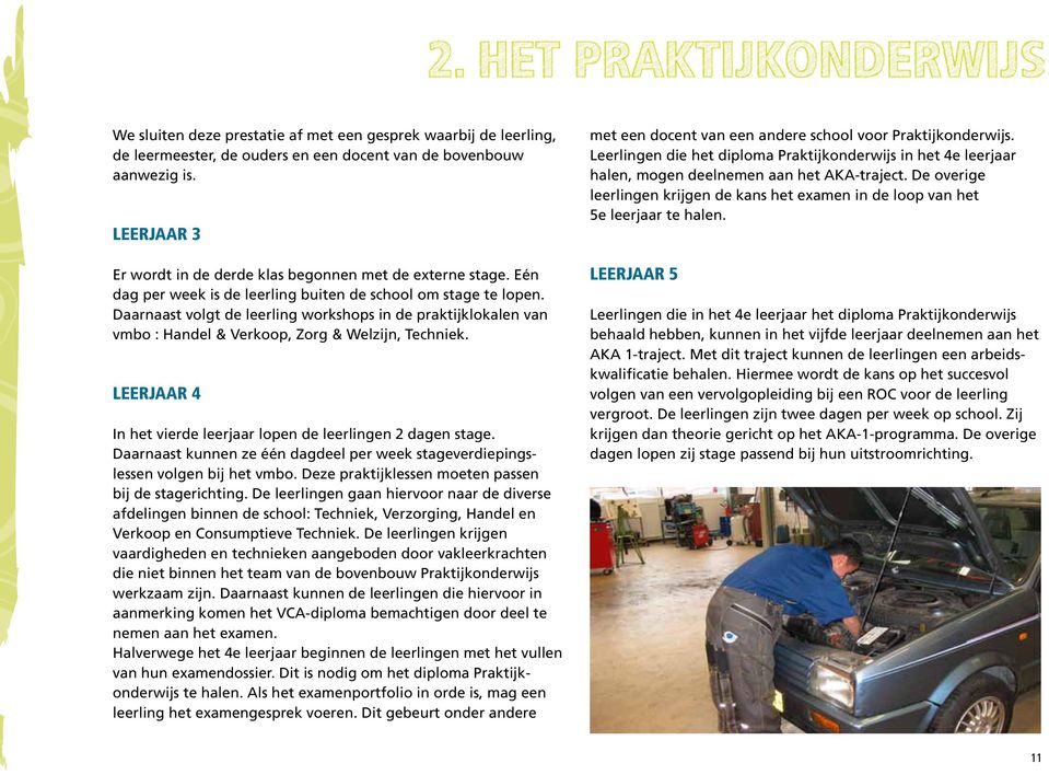 Daarnaast volgt de leerling workshops in de praktijklokalen van vmbo : Handel & Verkoop, Zorg & Welzijn, Techniek. Leerjaar 4 In het vierde leerjaar lopen de leerlingen 2 dagen stage.