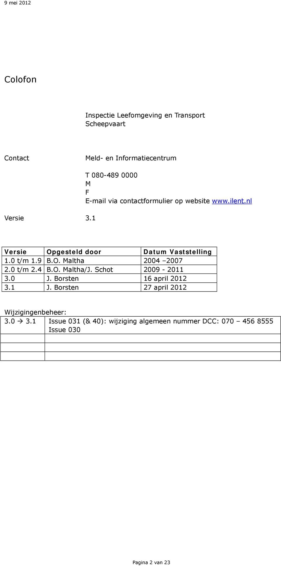 0 t/m 1.9 B.O. Maltha 2004 2007 2.0 t/m 2.4 B.O. Maltha/J. Schot 2009-2011 3.0 J. Borsten 16 april 2012 3.1 J.