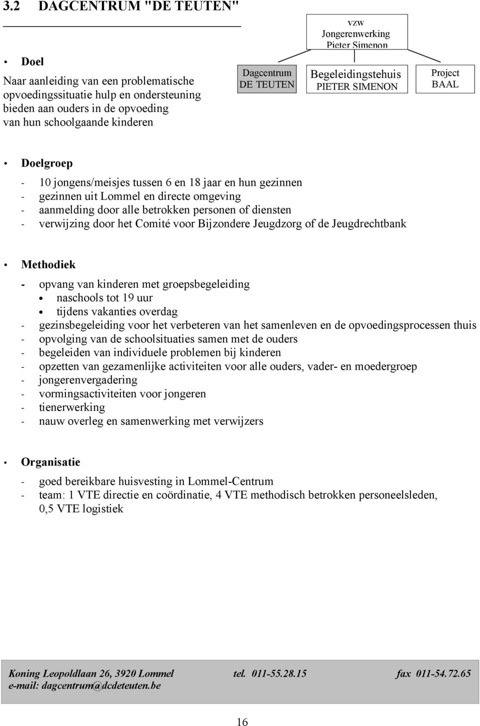 aanmelding door alle betrokken personen of diensten - verwijzing door het Comité voor Bijzondere Jeugdzorg of de Jeugdrechtbank Methodiek - opvang van kinderen met groepsbegeleiding naschools tot 19