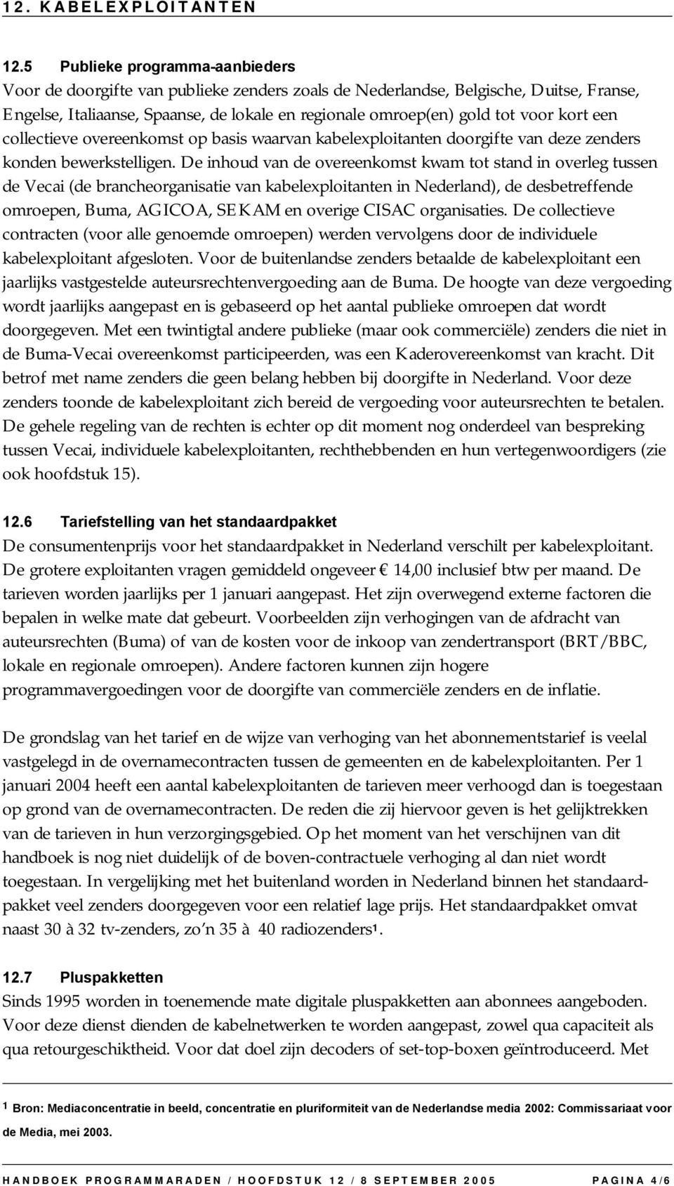 De inhoud van de overeenkomst kwam tot stand in overleg tussen de Vecai (de brancheorganisatie van kabelexploitanten in Nederland), de desbetreffende omroepen, Buma, AGICOA, SEKAM en overige CISAC