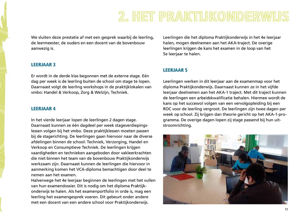 Daarnaast volgt de leerling workshops in de praktijklokalen van vmbo: Handel & Verkoop, Zorg & Welzijn, Techniek. Leerjaar 4 In het vierde leerjaar lopen de leerlingen 2 dagen stage.