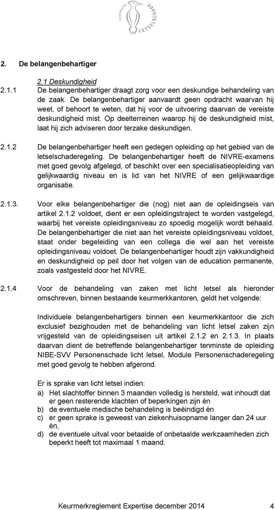 Op deelterreinen waarop hij de deskundigheid mist, laat hij zich adviseren door terzake deskundigen. 2.1.2 De belangenbehartiger heeft een gedegen opleiding op het gebied van de letselschaderegeling.