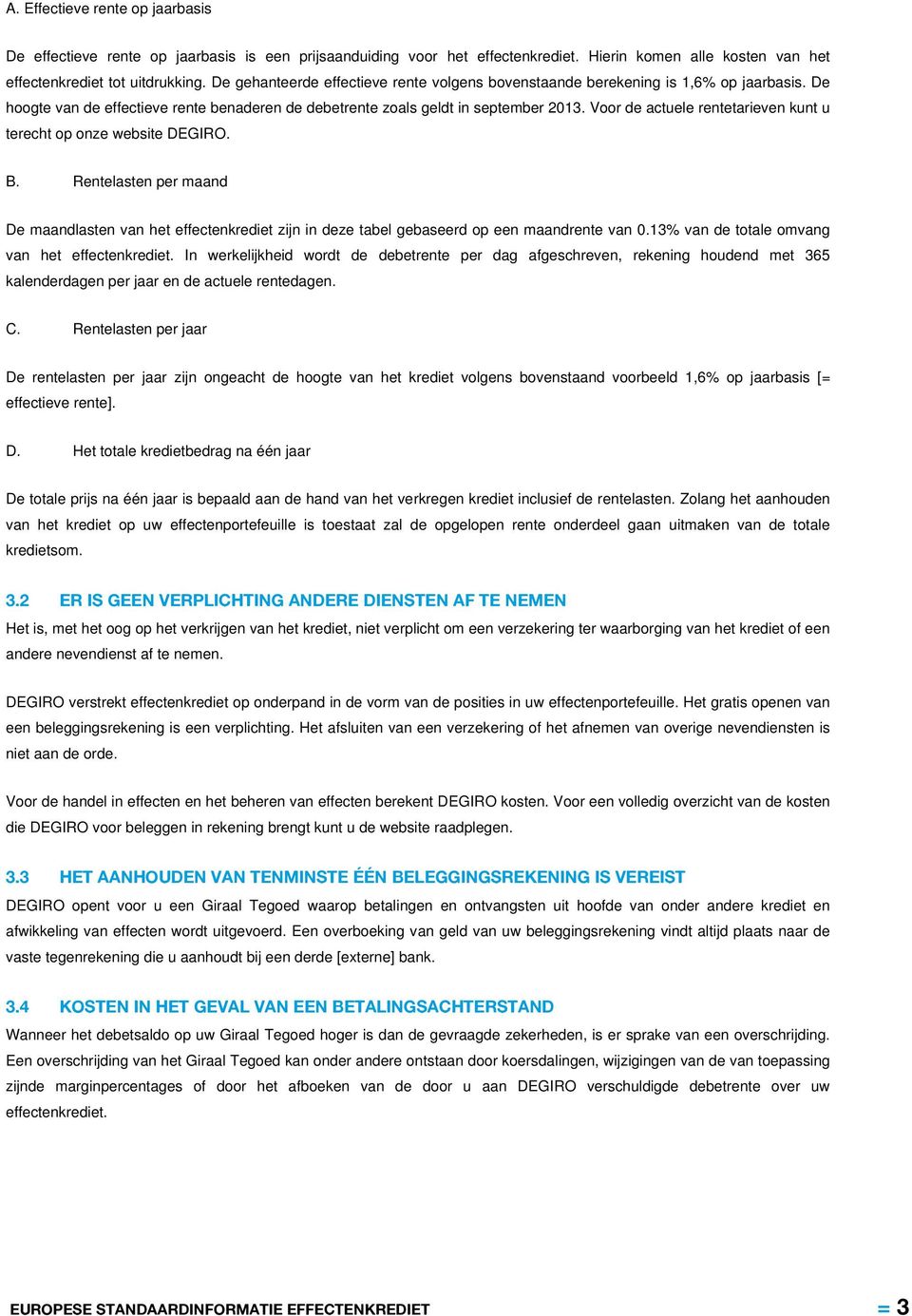 Voor de actuele rentetarieven kunt u terecht op onze website DEGIRO. B. Rentelasten per maand De maandlasten van het effectenkrediet zijn in deze tabel gebaseerd op een maandrente van 0.