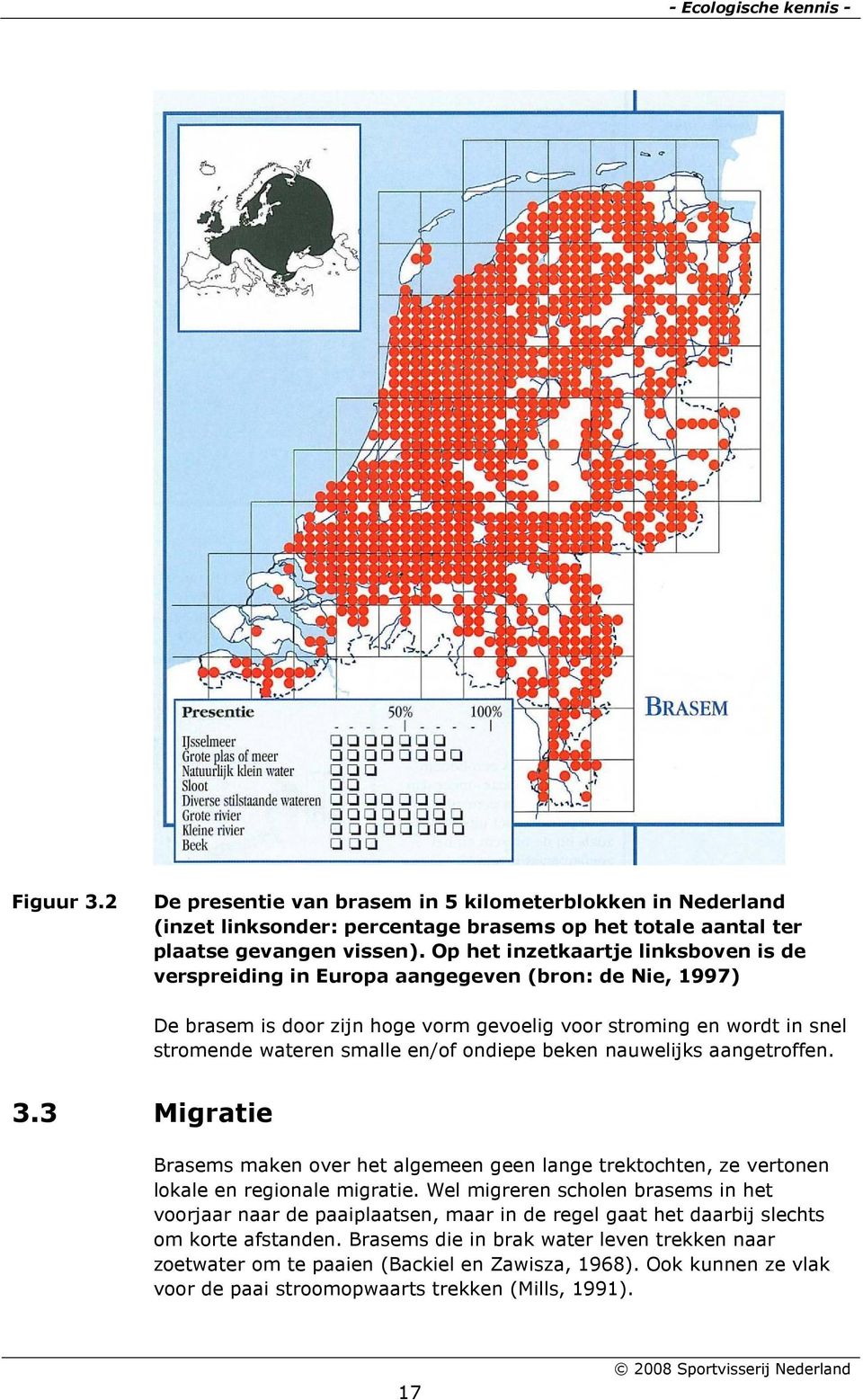 ondiepe beken nauwelijks aangetroffen. 3.3 Migratie Brasems maken over het algemeen geen lange trektochten, ze vertonen lokale en regionale migratie.