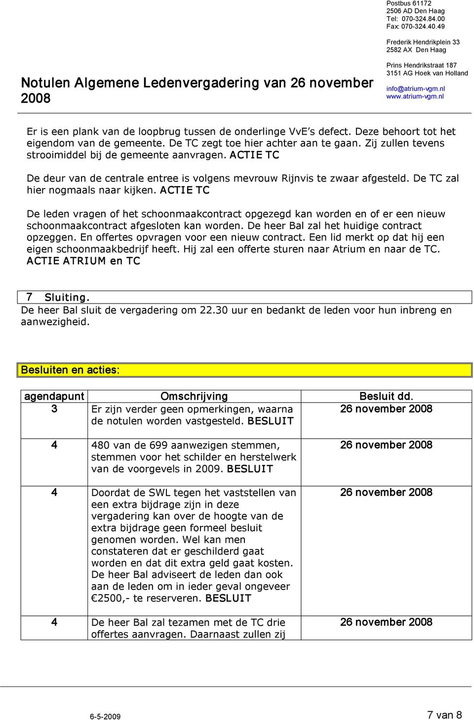 ACTI E TC De leden vragen of het schoonmaakcontract opgezegd kan worden en of er een nieuw schoonmaakcontract afgesloten kan worden. De heer Bal zal het huidige contract opzeggen.