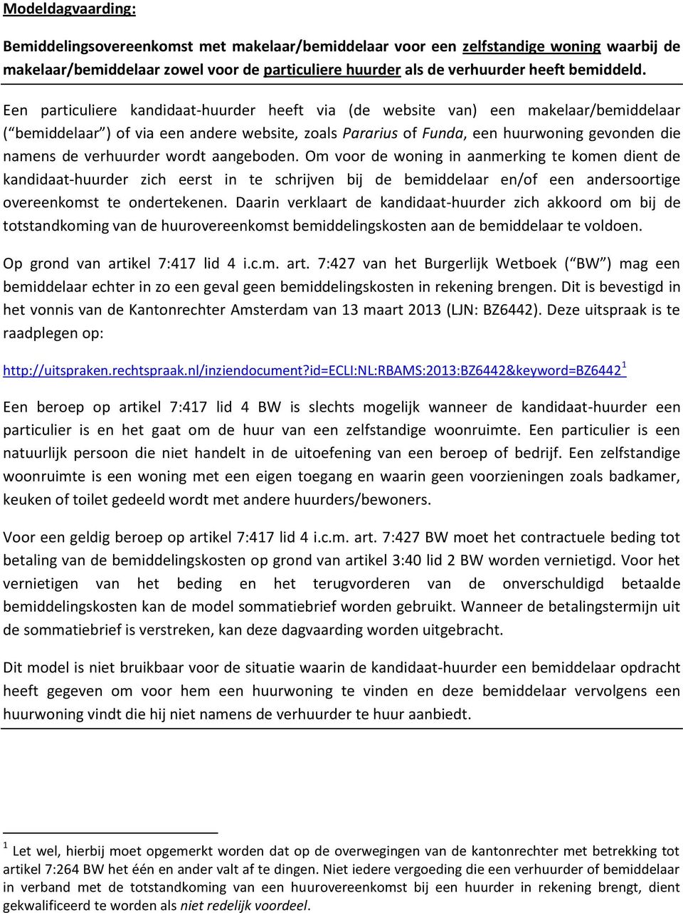 verhuurder wordt aangeboden. Om voor de woning in aanmerking te komen dient de kandidaat-huurder zich eerst in te schrijven bij de bemiddelaar en/of een andersoortige overeenkomst te ondertekenen.