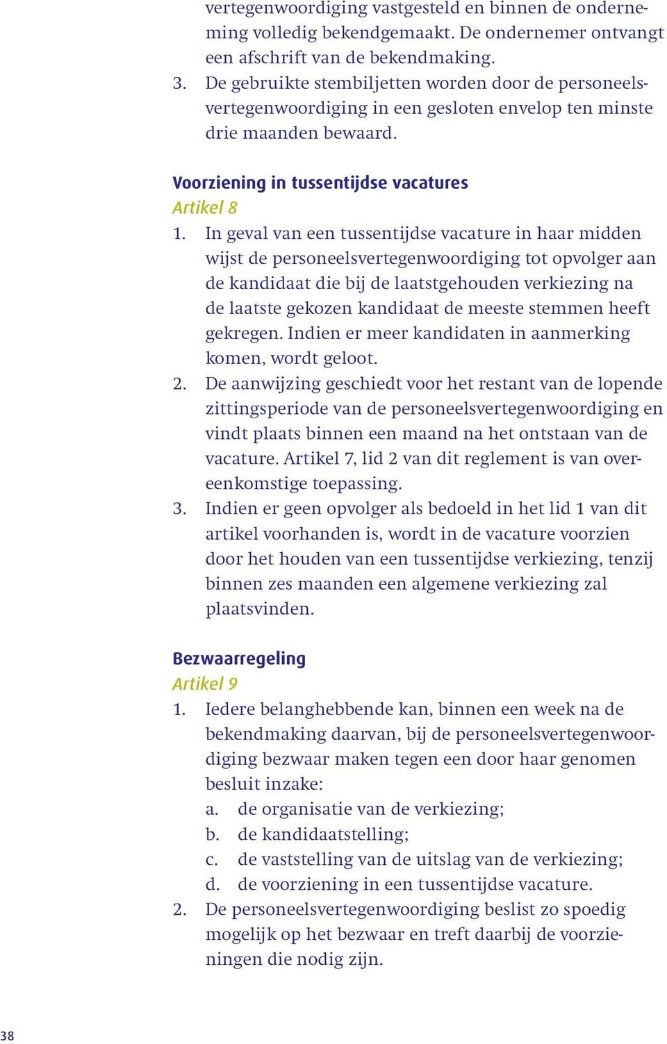 In geval van een tussentijdse vacature in haar midden wijst de personeelsvertegenwoordiging tot opvolger aan de kandidaat die bij de laatstgehouden verkiezing na de laatste gekozen kandidaat de