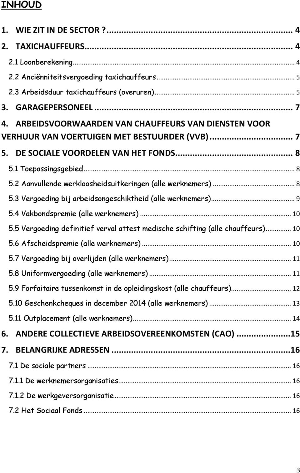 1 Toepassingsgebied... 8 5.2 Aanvullende werkloosheidsuitkeringen (alle werknemers)... 8 5.3 Vergoeding bij arbeidsongeschiktheid (alle werknemers)... 9 5.4 Vakbondspremie (alle werknemers)... 10 5.